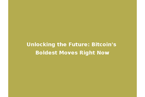 Unlocking the Future: Bitcoin's Boldest Moves Right Now