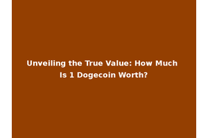 Unveiling the True Value: How Much Is 1 Dogecoin Worth?