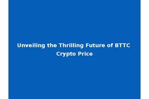 Unveiling the Thrilling Future of BTTC Crypto Price