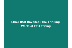 Ether USD Unveiled: The Thrilling World of ETH Pricing