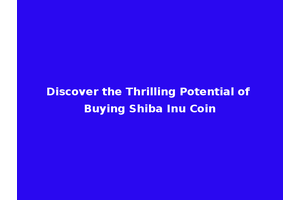 Discover the Thrilling Potential of Buying Shiba Inu Coin