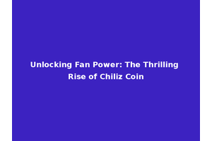 Unlocking Fan Power: The Thrilling Rise of Chiliz Coin