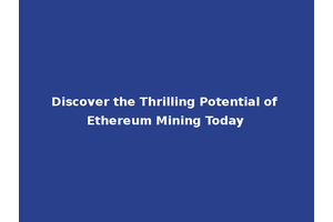 Discover the Thrilling Potential of Ethereum Mining Today