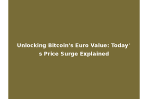 Unlocking Bitcoin's Euro Value: Today's Price Surge Explained