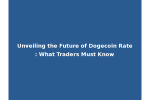 Unveiling the Future of Dogecoin Rate: What Traders Must Know