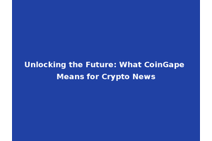 Unlocking the Future: What CoinGape Means for Crypto News