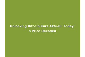 Unlocking Bitcoin Kurs Aktuell: Today's Price Decoded