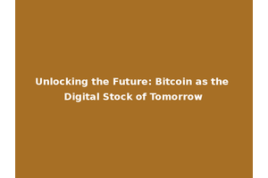 Unlocking the Future: Bitcoin as the Digital Stock of Tomorrow