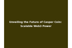 Unveiling the Future of Casper Coin: Scalable Web3 Power