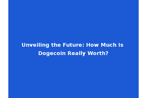 Unveiling the Future: How Much Is Dogecoin Really Worth?