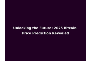 Unlocking the Future: 2025 Bitcoin Price Prediction Revealed