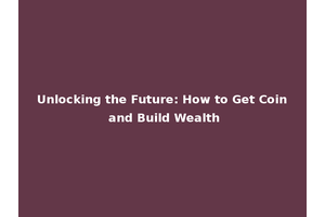 Unlocking the Future: How to Get Coin and Build Wealth