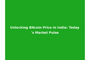 Unlocking Bitcoin Price in India: Today's Market Pulse