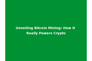 Unveiling Bitcoin Mining: How It Really Powers Crypto