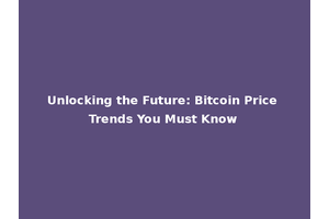 Unlocking the Future: Bitcoin Price Trends You Must Know