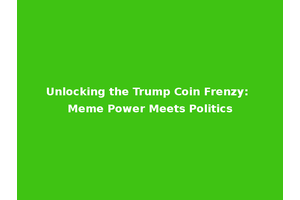 Unlocking the Trump Coin Frenzy: Meme Power Meets Politics