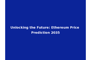 Unlocking the Future: Ethereum Price Prediction 2035