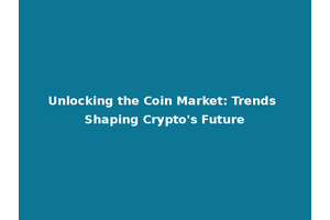 Unlocking the Coin Market: Trends Shaping Crypto's Future