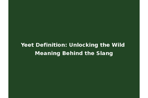 Yeet Definition: Unlocking the Wild Meaning Behind the Slang