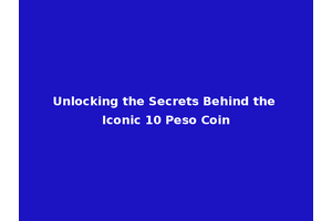 Unlocking the Secrets Behind the Iconic 10 Peso Coin