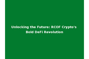 Unlocking the Future: RCOF Crypto's Bold DeFi Revolution