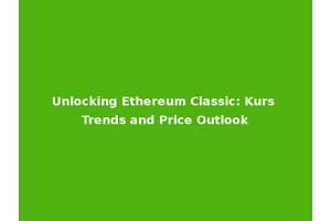 Unlocking Ethereum Classic: Kurs Trends and Price Outlook
