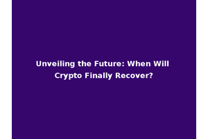 Unveiling the Future: When Will Crypto Finally Recover?
