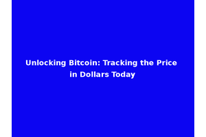 Unlocking Bitcoin: Tracking the Price in Dollars Today