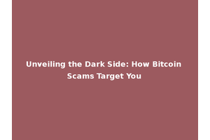 Unveiling the Dark Side: How Bitcoin Scams Target You