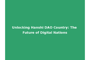 Unlocking Hanshi DAO Country: The Future of Digital Nations