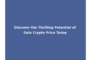 Discover the Thrilling Potential of Gala Crypto Price Today