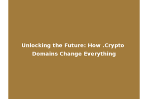 Unlocking the Future: How .Crypto Domains Change Everything