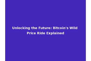 Unlocking the Future: Bitcoin's Wild Price Ride Explained