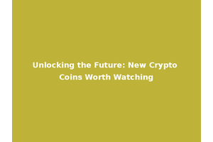 Unlocking the Future: New Crypto Coins Worth Watching