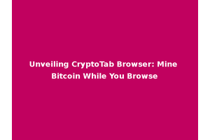 Unveiling CryptoTab Browser: Mine Bitcoin While You Browse
