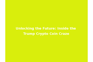 Unlocking the Future: Inside the Trump Crypto Coin Craze