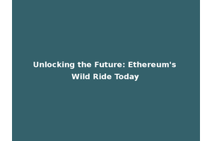 Unlocking the Future: Ethereum's Wild Ride Today