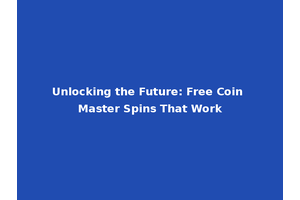 Unlocking the Future: Free Coin Master Spins That Work