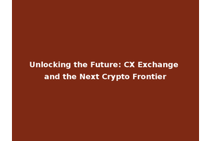 Unlocking the Future: CX Exchange and the Next Crypto Frontier
