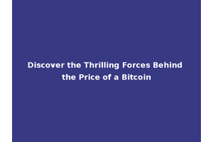 Discover the Thrilling Forces Behind the Price of a Bitcoin