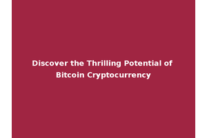 Discover the Thrilling Potential of Bitcoin Cryptocurrency