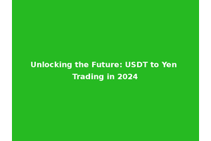 Unlocking the Future: USDT to Yen Trading in 2024