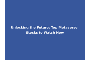 Unlocking the Future: Top Metaverse Stocks to Watch Now