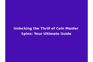 Unlocking the Thrill of Coin Master Spins: Your Ultimate Guide