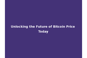 Unlocking the Future of Bitcoin Price Today