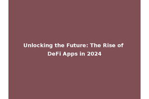 Unlocking the Future: The Rise of DeFi Apps in 2024