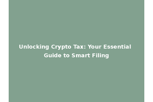 Unlocking Crypto Tax: Your Essential Guide to Smart Filing