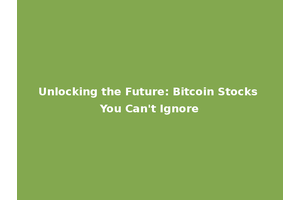 Unlocking the Future: Bitcoin Stocks You Can't Ignore