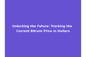 Unlocking the Future: Tracking the Current Bitcoin Price in Dollars
