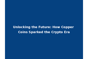 Unlocking the Future: How Copper Coins Sparked the Crypto Era